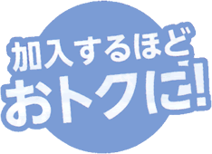 加入するほどにおトクに！